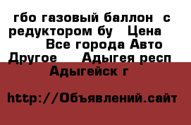 гбо-газовый баллон  с редуктором бу › Цена ­ 3 000 - Все города Авто » Другое   . Адыгея респ.,Адыгейск г.